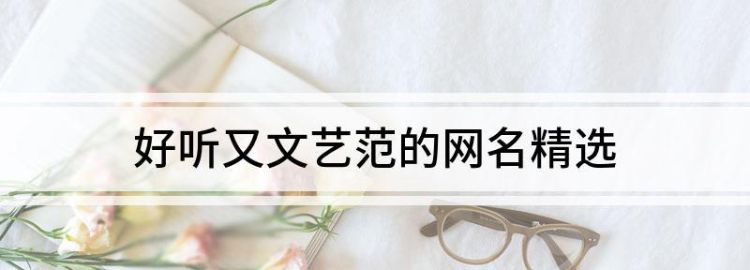 文艺范网名女生两个字,最好的微信名字大全男图5