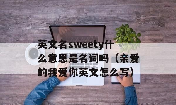 亲爱的英文名怎么写,亲爱的的英文名字图2